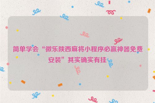 简单学会“微乐陕西麻将小程序必赢神器免费安装”其实确实有挂