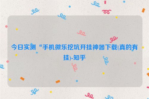 今日实测“手机微乐挖坑开挂神器下载(真的有挂)-知乎