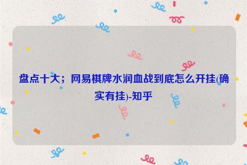 盘点十大;网易棋牌水润血战到底怎么开挂(确实有挂)-知乎
