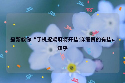 最新教你“手机捉鸡麻将开挂(详细真的有挂)-知乎