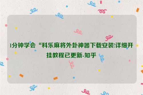 1分钟学会“科乐麻将外卦神器下载安装!详细开挂教程已更新-知乎