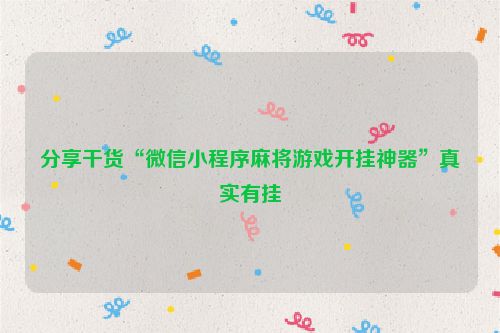 分享干货“微信小程序麻将游戏开挂神器”真实有挂