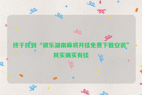 终于找到“微乐湖南麻将开挂免费下载安装”其实确实有挂