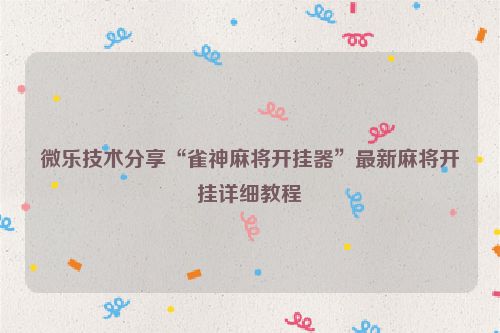 微乐技术分享“雀神麻将开挂器”最新麻将开挂详细教程
