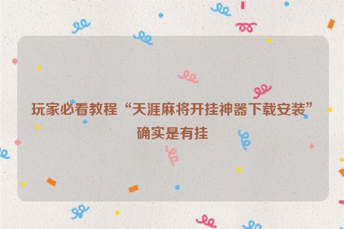 玩家必看教程“天涯麻将开挂神器下载安装”确实是有挂