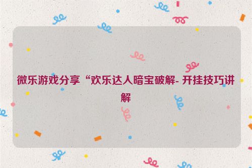 微乐游戏分享“欢乐达人暗宝破解- 开挂技巧讲解