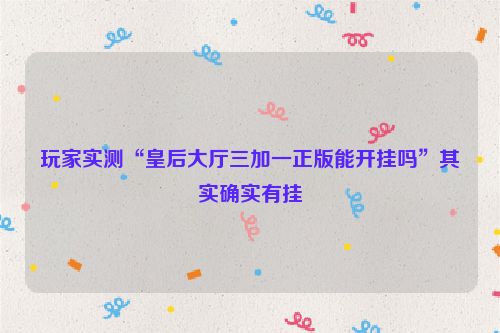 玩家实测“皇后大厅三加一正版能开挂吗”其实确实有挂