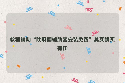 教程辅助“陕麻圈辅助器安装免费”其实确实有挂