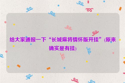 给大家通报一下“长城麻将情怀版开挂”(原来确实是有挂)