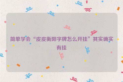 简单学会“皮皮衡阳字牌怎么开挂”其实确实有挂