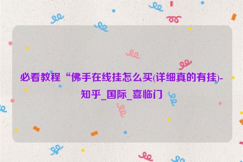 必看教程“佛手在线挂怎么买(详细真的有挂)-知乎_国际_喜临门