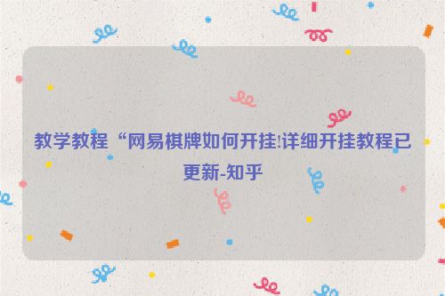 教学教程“网易棋牌如何开挂!详细开挂教程已更新-知乎