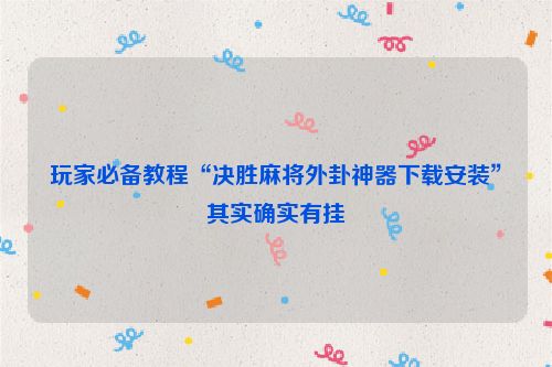 玩家必备教程“决胜麻将外卦神器下载安装”其实确实有挂