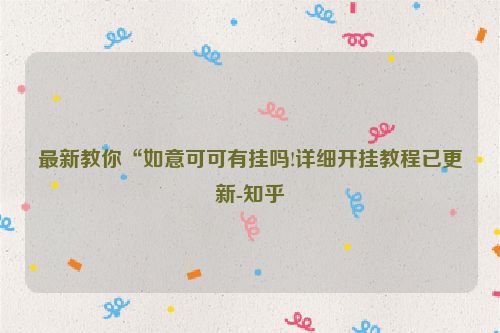 最新教你“如意可可有挂吗!详细开挂教程已更新-知乎