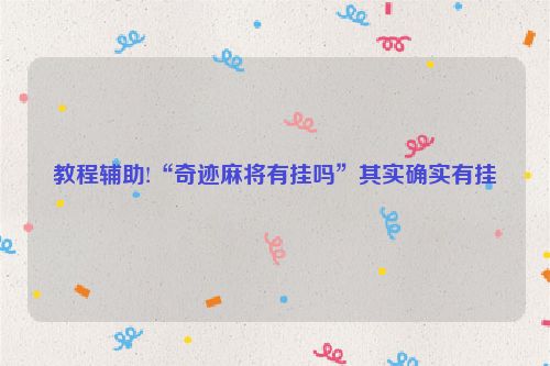 教程辅助!“奇迹麻将有挂吗”其实确实有挂