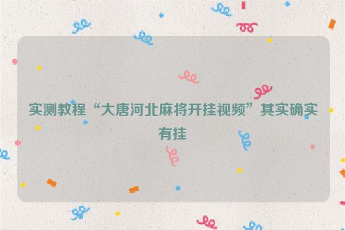 实测教程“大唐河北麻将开挂视频”其实确实有挂