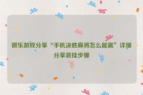 微乐游戏分享“手机决胜麻将怎么能赢”详细分享装挂步骤