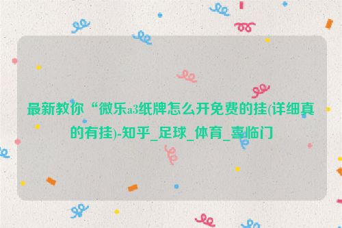 最新教你“微乐a3纸牌怎么开免费的挂(详细真的有挂)-知乎_足球_体育_喜临门