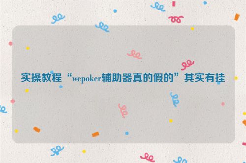 实操教程“wepoker辅助器真的假的”其实有挂