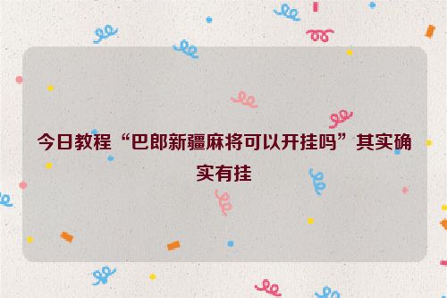 今日教程“巴郎新疆麻将可以开挂吗”其实确实有挂
