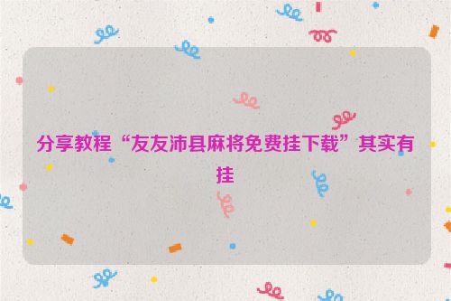 分享教程“友友沛县麻将免费挂下载”其实有挂