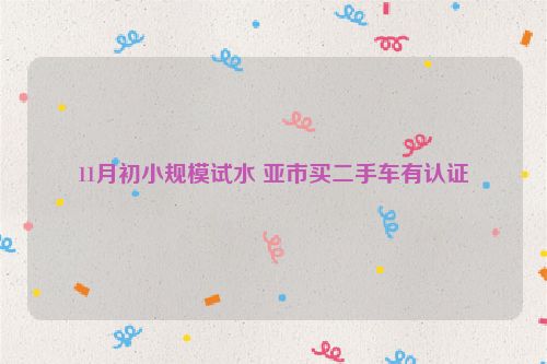 11月初小规模试水 亚市买二手车有认证