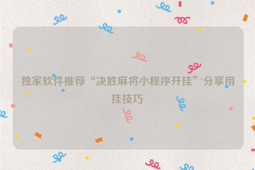 独家软件推荐“决胜麻将小程序开挂”分享用挂技巧