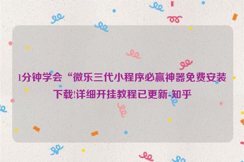 1分钟学会“微乐三代小程序必赢神器免费安装下载!详细开挂教程已更新-知乎