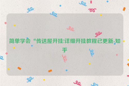 简单学会“传送屋开挂!详细开挂教程已更新-知乎