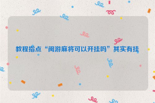 教程指点“闽游麻将可以开挂吗”其实有挂