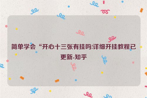 简单学会“开心十三张有挂吗!详细开挂教程已更新-知乎