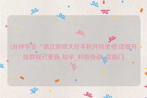 1分钟学会“浙江游戏大厅手机开挂免费!详细开挂教程已更新-知乎_科技快讯_喜临门