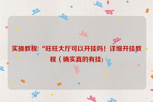 实操教程!“旺旺大厅可以开挂吗！详细开挂教程（确实真的有挂)