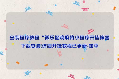 安装程序教程“微乐捉鸡麻将小程序开挂神器下载安装!详细开挂教程已更新-知乎