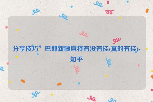 分享技巧”巴郎新疆麻将有没有挂(真的有挂)-知乎