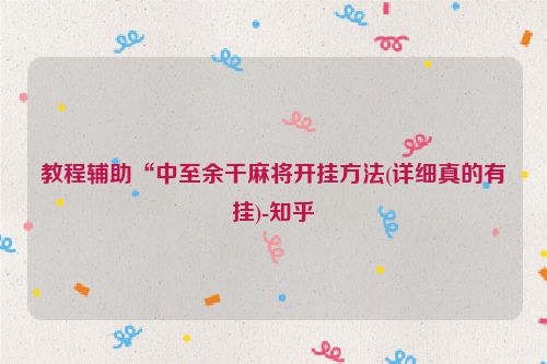 教程辅助“中至余干麻将开挂方法(详细真的有挂)-知乎