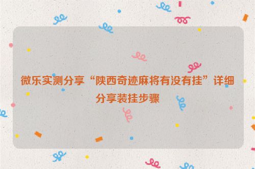 微乐实测分享“陕西奇迹麻将有没有挂”详细分享装挂步骤