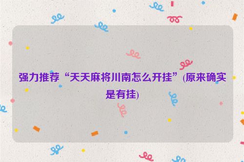 强力推荐“天天麻将川南怎么开挂”(原来确实是有挂)