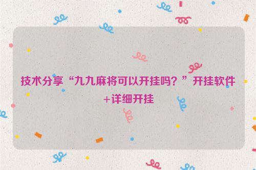 技术分享“九九麻将可以开挂吗？”开挂软件+详细开挂