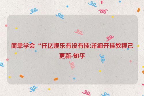 简单学会“仟亿娱乐有没有挂!详细开挂教程已更新-知乎