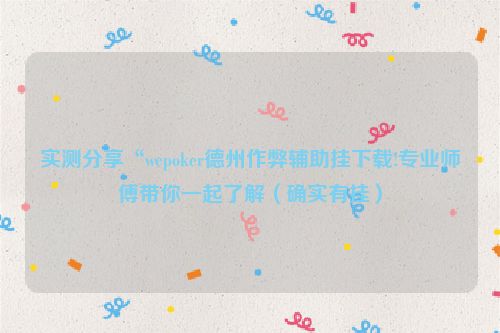 实测分享“wepoker德州作弊辅助挂下载!专业师傅带你一起了解（确实有挂）