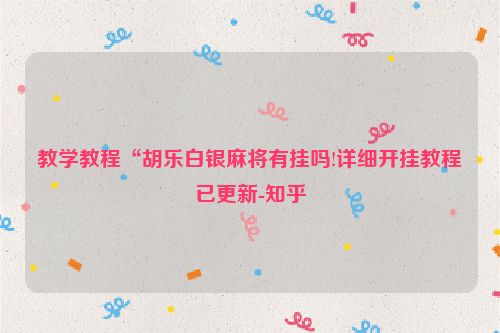 教学教程“胡乐白银麻将有挂吗!详细开挂教程已更新-知乎