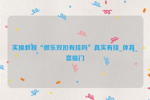 实操教程“微乐双扣有挂吗”真实有挂_体育_喜临门