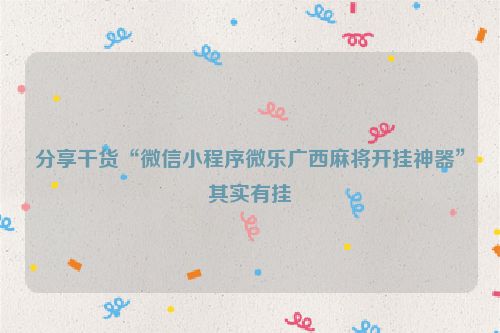 分享干货“微信小程序微乐广西麻将开挂神器”其实有挂