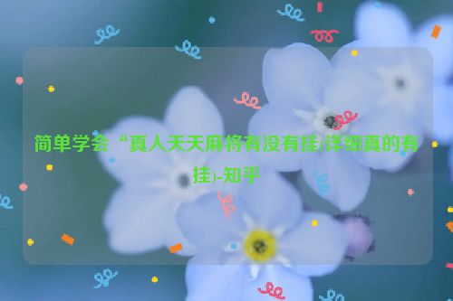简单学会“真人天天麻将有没有挂(详细真的有挂)-知乎