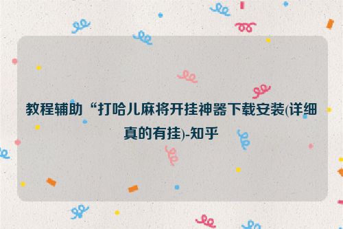 教程辅助“打哈儿麻将开挂神器下载安装(详细真的有挂)-知乎