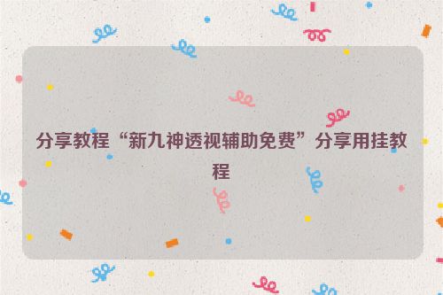 分享教程“新九神透视辅助免费”分享用挂教程