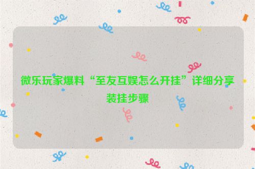 微乐玩家爆料“至友互娱怎么开挂”详细分享装挂步骤