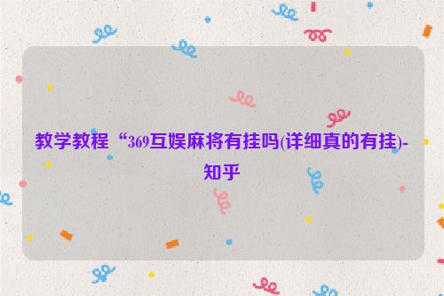 教学教程“369互娱麻将有挂吗(详细真的有挂)-知乎