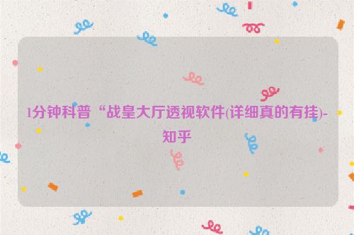 1分钟科普“战皇大厅透视软件(详细真的有挂)-知乎